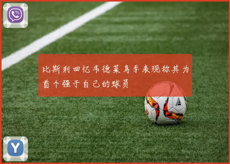 比斯利回忆韦德菜鸟季表现称其为首个强于自己的球员
