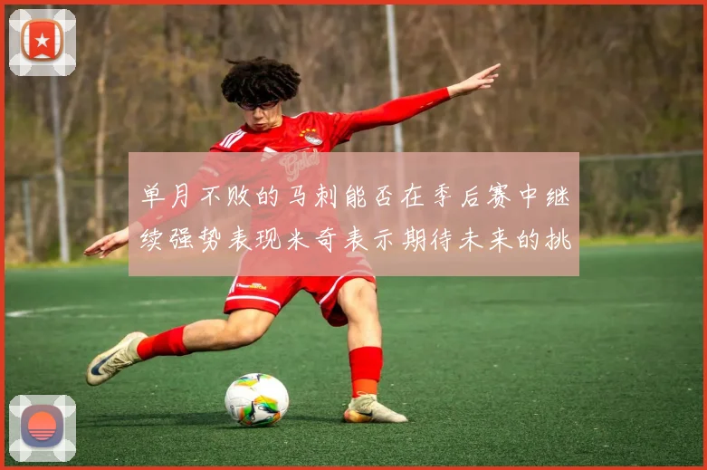 单月不败的马刺能否在季后赛中继续强势表现米奇表示期待未来的挑战