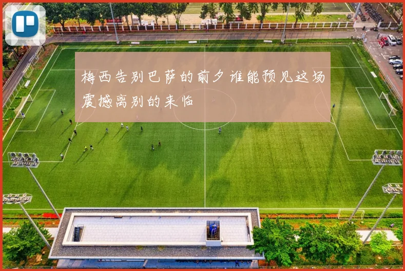 梅西告别巴萨的前夕谁能预见这场震撼离别的来临