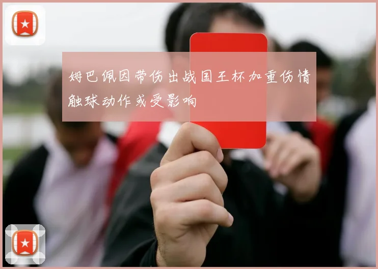 姆巴佩因带伤出战国王杯加重伤情触球动作或受影响