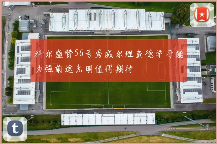 科尔盛赞56号秀威尔理查德学习能力强前途光明值得期待
