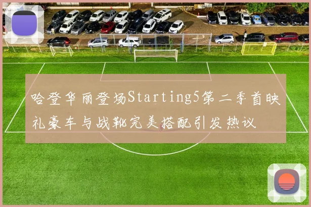 哈登华丽登场Starting5第二季首映礼豪车与战靴完美搭配引发热议