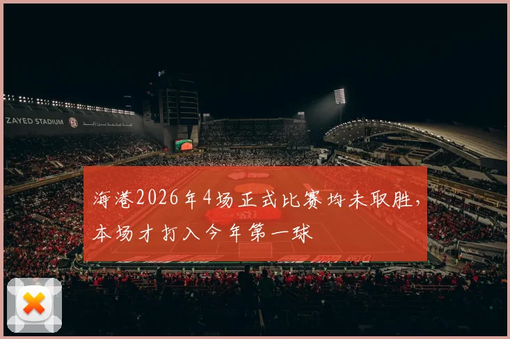 海港2026年4场正式比赛均未取胜，本场才打入今年第一球