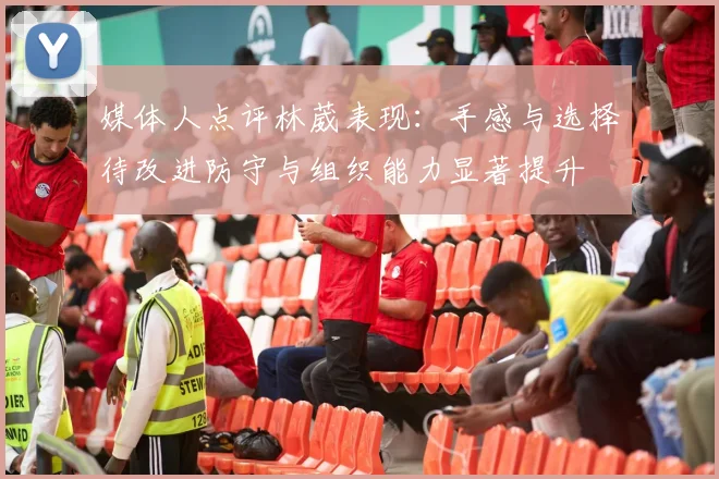 媒体人点评林葳表现：手感与选择待改进防守与组织能力显著提升
