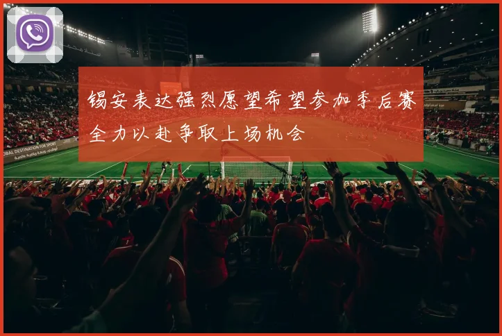 锡安表达强烈愿望希望参加季后赛全力以赴争取上场机会