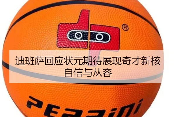 迪班萨回应状元期待展现奇才新核自信与从容(MILANSPORT)